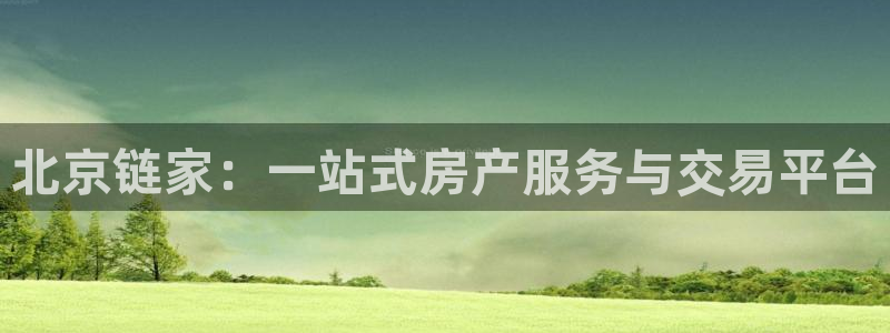 天狮娱乐运营29229：北京链家：一站式房产服务与交易平台