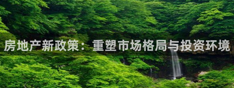 天狮娱乐平台登录：房地产新政策：重塑市场格局与投资环境