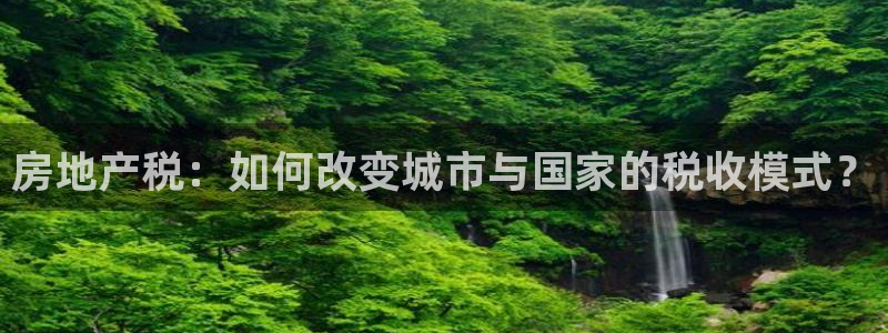 天狮娱乐强哥：房地产税：如何改变城市与国家的税收模式？