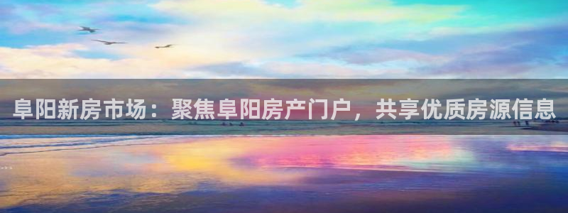 天狮娱乐平台找谁：阜阳新房市场：聚焦阜阳房产门户，共享优质房