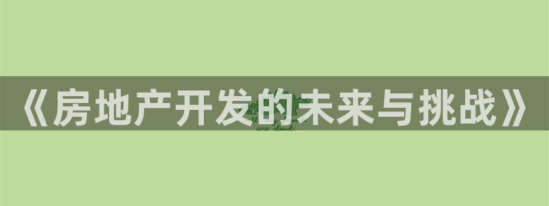 天狮娱乐_99399天神_加扣C：《房地产开发的未来与挑战》