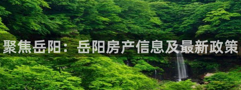 天狮娱乐i股t东64681：聚焦岳阳：岳阳房产信息及最新政策