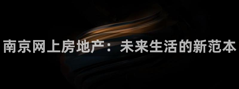 天狮娱乐总部在哪里：南京网上房地产：未来生活的新范本