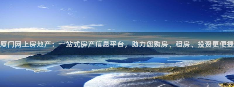 天狮娱乐官网登录地址：厦门网上房地产：一站式房产信息平台，助