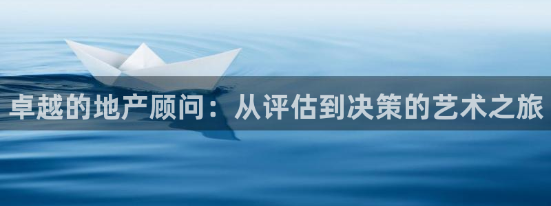 天狮娱乐登录官网平台：卓越的地产顾问：从评估到决策的艺术之旅