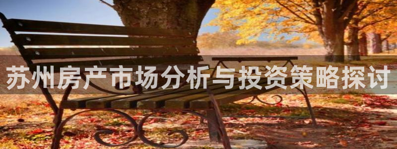 天狮娱乐557448：苏州房产市场分析与投资策略探讨