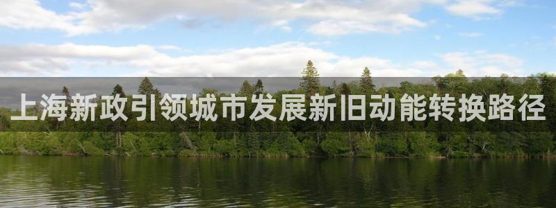 天狮娱乐最高奖金注册：上海新政引领城市发展新旧动能转换路径