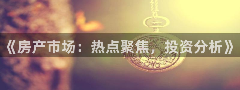 天狮娱乐是赌博吗：《房产市场：热点聚焦，投资分析》